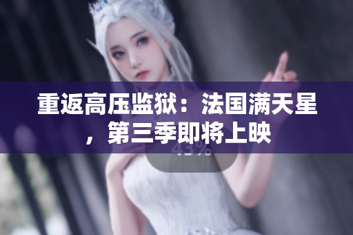 重返高压监狱：法国满天星，第三季即将上映
