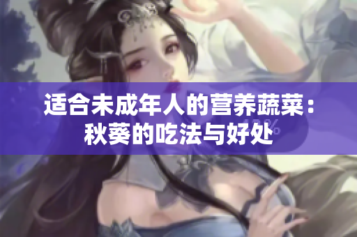 适合未成年人的营养蔬菜：秋葵的吃法与好处