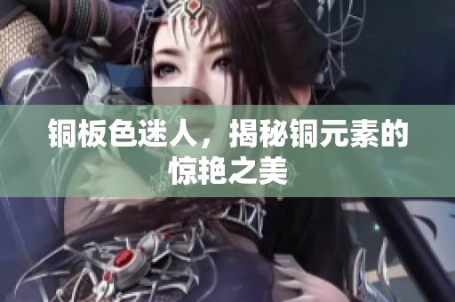 铜板色迷人，揭秘铜元素的惊艳之美