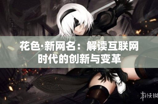 花色·新网名：解读互联网时代的创新与变革
