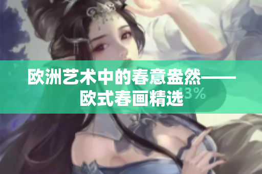 欧洲艺术中的春意盎然——欧式春画精选