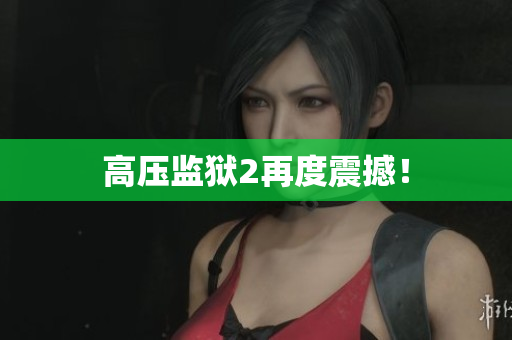 高压监狱2再度震撼！