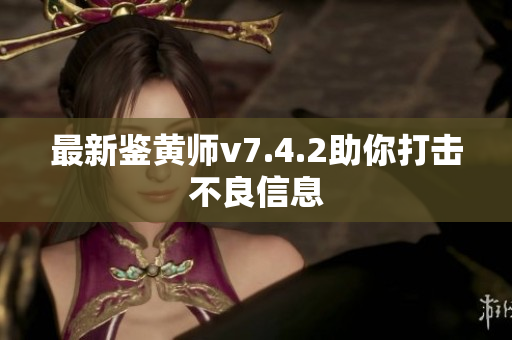 最新鉴黄师v7.4.2助你打击不良信息
