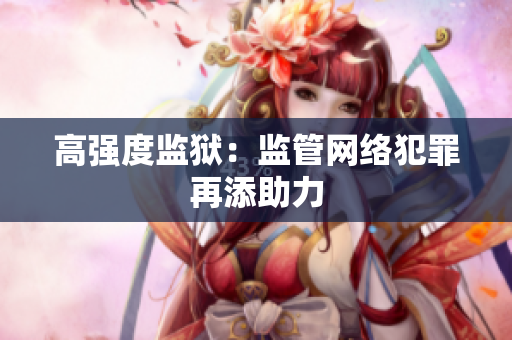 高强度监狱：监管网络犯罪再添助力