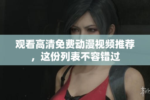 观看高清免费动漫视频推荐，这份列表不容错过