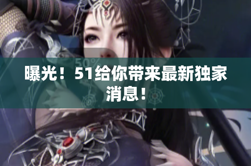 曝光！51给你带来最新独家消息！
