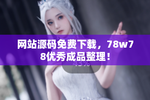 网站源码免费下载，78w78优秀成品整理！