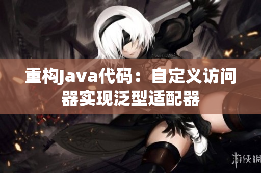 重构Java代码：自定义访问器实现泛型适配器