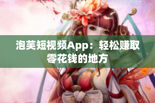 泡芙短视频App：轻松赚取零花钱的地方
