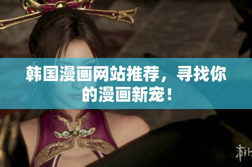 韩国漫画网站推荐，寻找你的漫画新宠！