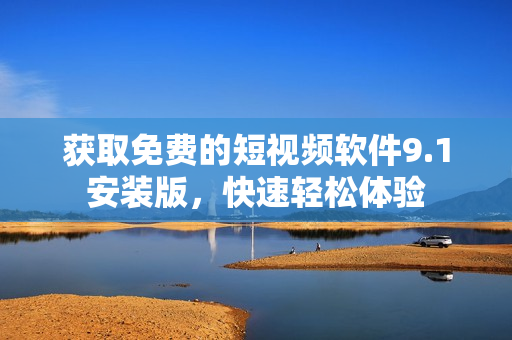 获取免费的短视频软件9.1安装版，快速轻松体验