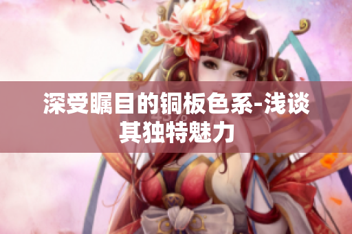 深受瞩目的铜板色系-浅谈其独特魅力