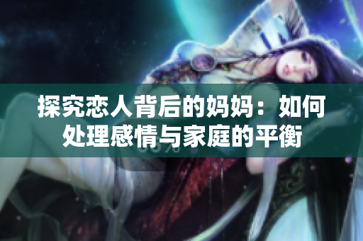 探究恋人背后的妈妈：如何处理感情与家庭的平衡