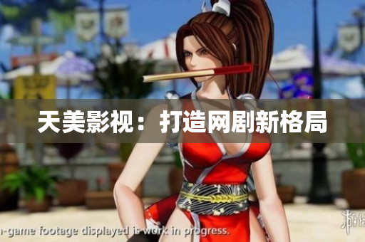 天美影视：打造网剧新格局