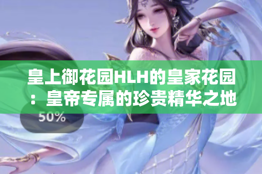 皇上御花园HLH的皇家花园：皇帝专属的珍贵精华之地