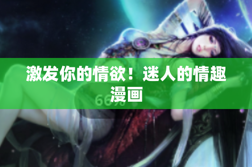 激发你的情欲！迷人的情趣漫画