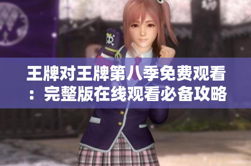 王牌对王牌第八季免费观看：完整版在线观看必备攻略！