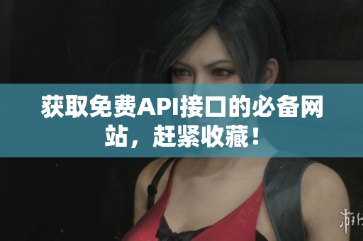 获取免费API接口的必备网站，赶紧收藏！