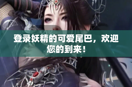 登录妖精的可爱尾巴，欢迎您的到来！