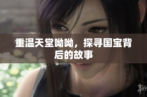 重温天堂呦呦，探寻国宝背后的故事