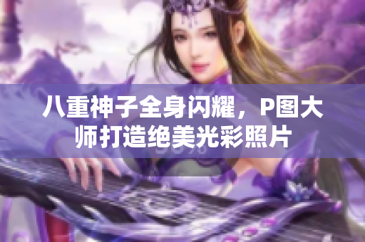 八重神子全身闪耀，P图大师打造绝美光彩照片