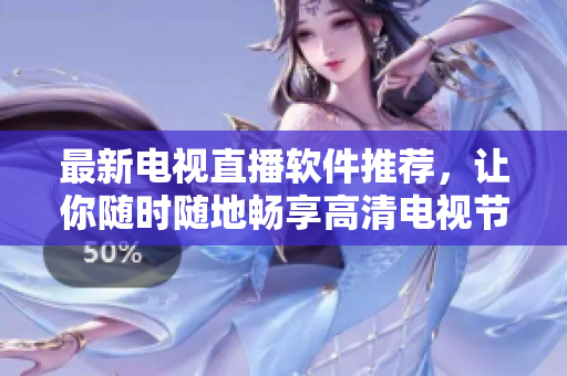 最新电视直播软件推荐，让你随时随地畅享高清电视节目