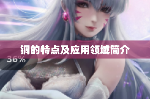 铜的特点及应用领域简介