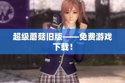 超级蘑菇旧版——免费游戏下载！