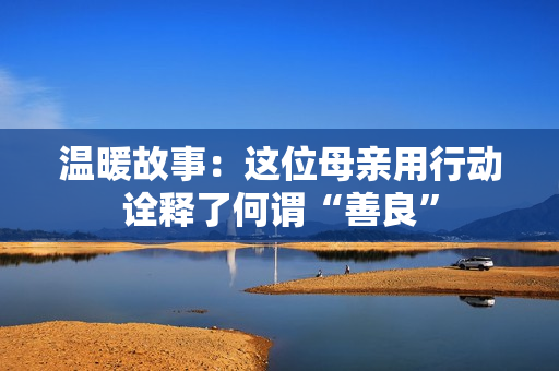 温暖故事：这位母亲用行动诠释了何谓“善良”