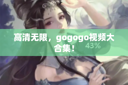 高清无限，gogogo视频大合集！