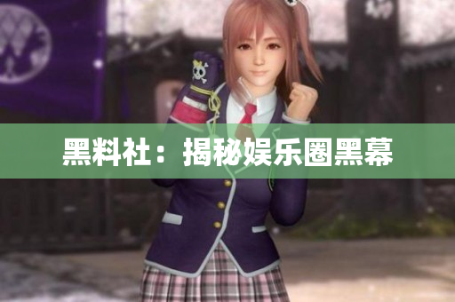 黑料社：揭秘娱乐圈黑幕