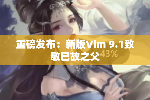 重磅发布：新版Vim 9.1致敬已故之父