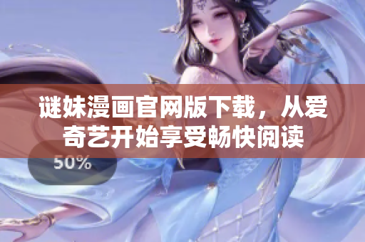 谜妹漫画官网版下载，从爱奇艺开始享受畅快阅读