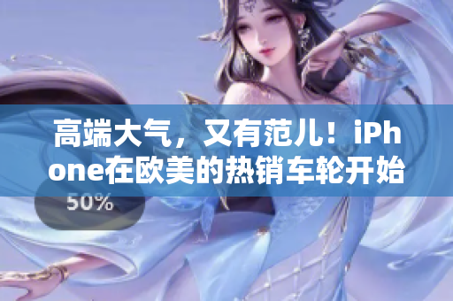 高端大气，又有范儿！iPhone在欧美的热销车轮开始了！