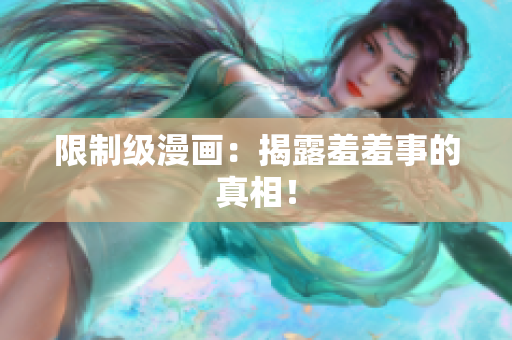 限制级漫画：揭露羞羞事的真相！