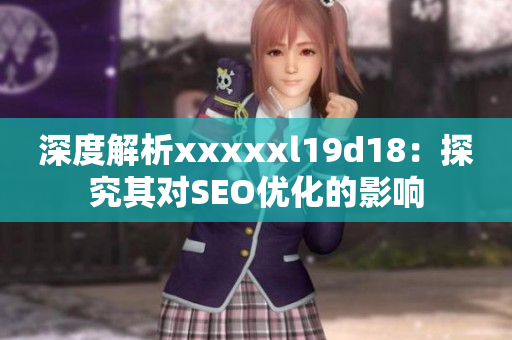 深度解析xxxxxl19d18：探究其对SEO优化的影响