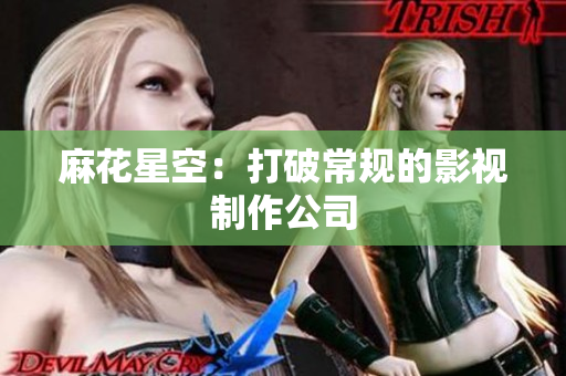 麻花星空：打破常规的影视制作公司