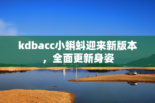 kdbacc小蝌蚪迎来新版本，全面更新身姿