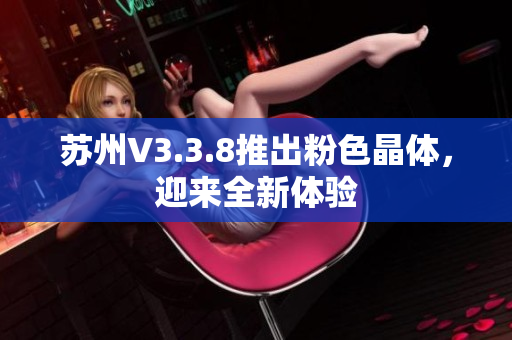 苏州V3.3.8推出粉色晶体，迎来全新体验