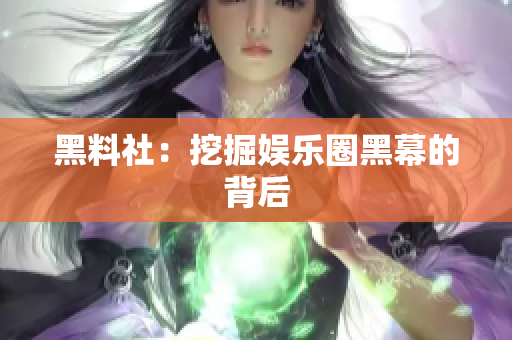 黑料社：挖掘娱乐圈黑幕的背后
