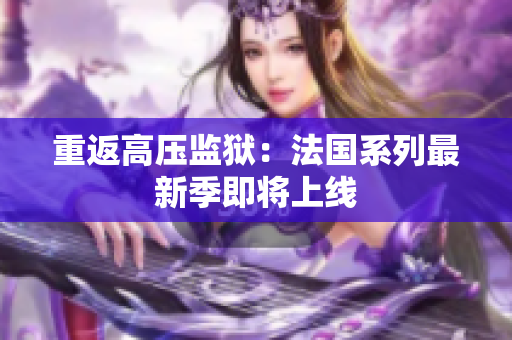 重返高压监狱：法国系列最新季即将上线