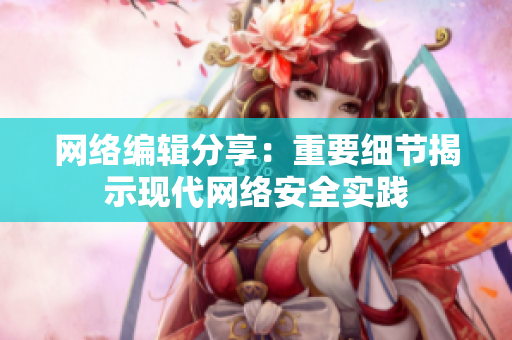 网络编辑分享：重要细节揭示现代网络安全实践
