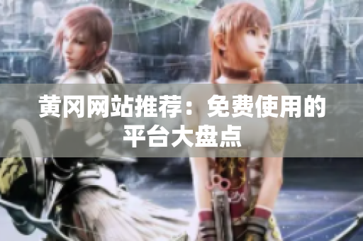 黄冈网站推荐：免费使用的平台大盘点