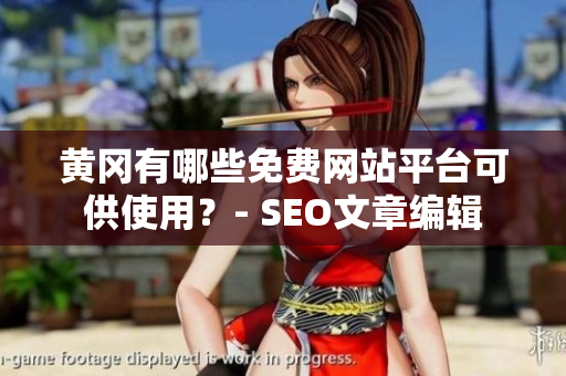 黄冈有哪些免费网站平台可供使用？- SEO文章编辑