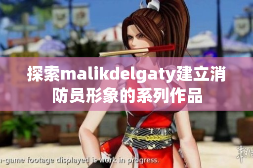 探索malikdelgaty建立消防员形象的系列作品