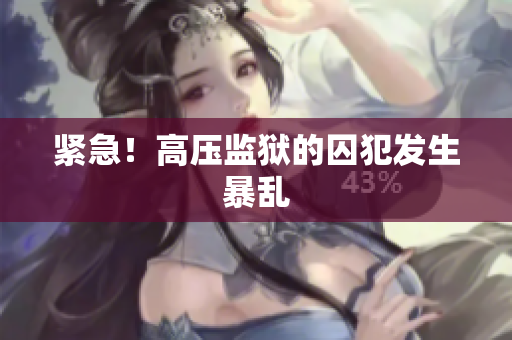 紧急！高压监狱的囚犯发生暴乱