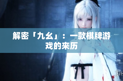 解密「九幺」：一款棋牌游戏的来历