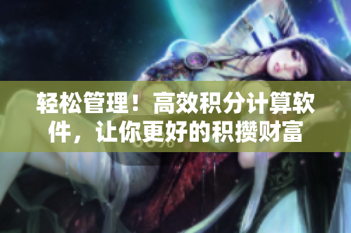 轻松管理！高效积分计算软件，让你更好的积攒财富