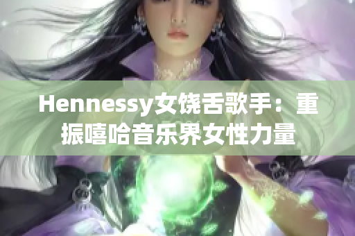 Hennessy女饶舌歌手：重振嘻哈音乐界女性力量