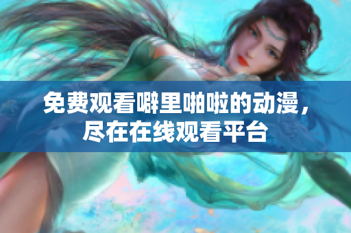 免费观看噼里啪啦的动漫，尽在在线观看平台